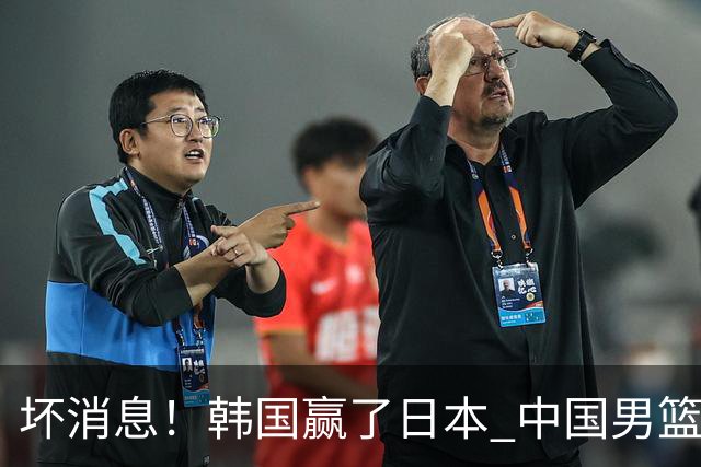 坏消息！韩国赢了日本 中国男篮第二阶段不乐观