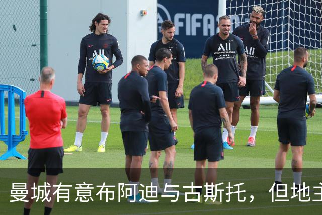 曼城有意布阿迪与古斯托，但地主家也没有余粮