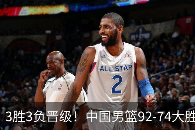 3胜3负晋级！中国男篮92-74大胜背后，比起2大亮点，2个不足需注意